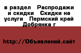  в раздел : Распродажи и скидки » Скидки на услуги . Пермский край,Добрянка г.